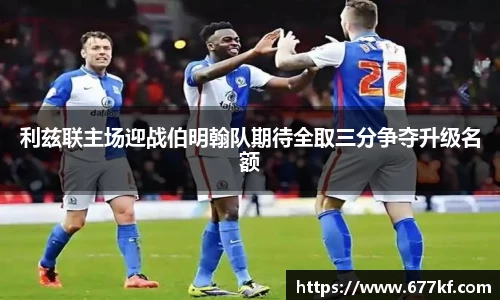 利兹联主场迎战伯明翰队期待全取三分争夺升级名额