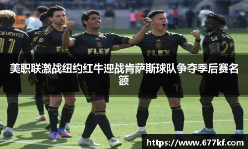 美职联激战纽约红牛迎战肯萨斯球队争夺季后赛名额