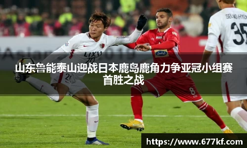 山东鲁能泰山迎战日本鹿岛鹿角力争亚冠小组赛首胜之战