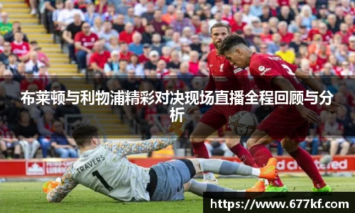 布莱顿与利物浦精彩对决现场直播全程回顾与分析