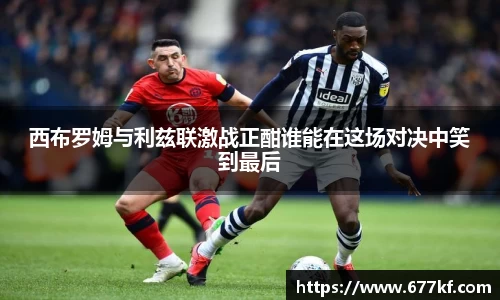 西布罗姆与利兹联激战正酣谁能在这场对决中笑到最后