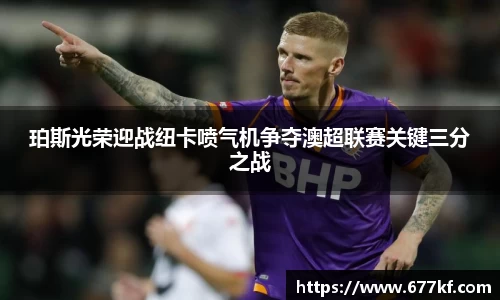 珀斯光荣迎战纽卡喷气机争夺澳超联赛关键三分之战
