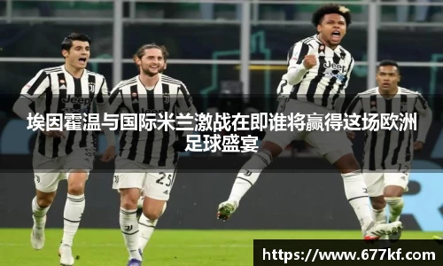 埃因霍温与国际米兰激战在即谁将赢得这场欧洲足球盛宴