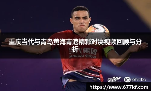 重庆当代与青岛黄海青港精彩对决视频回顾与分析